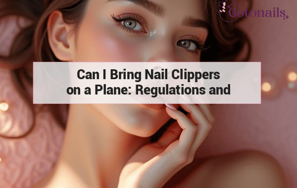 Can I Bring Nail Clippers on a Plane: Regulations and Guidelines