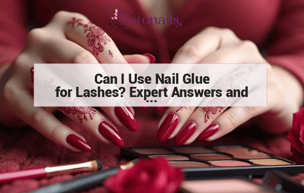 Can I Use Nail Glue for Lashes? Expert Answers and Tips for Safe Application