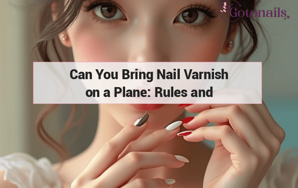 Can You Bring Nail Varnish on a Plane: Rules and Regulations