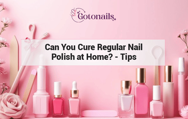 Can You Cure Regular Nail Polish at Home? - Tips and Tricks