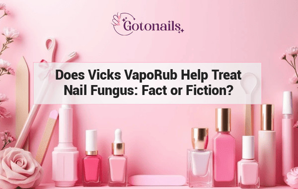 Does Vicks VapoRub Help Treat Nail Fungus: Fact or Fiction?