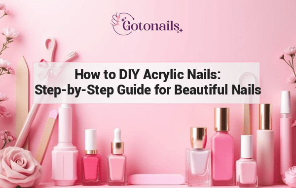 How to DIY Acrylic Nails: Step-by-Step Guide for Beautiful Nails