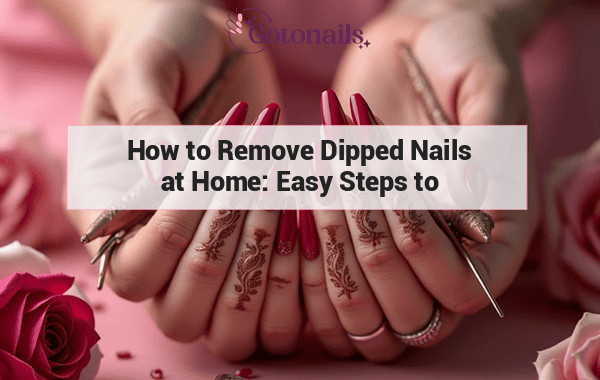 How to Remove Dipped Nails at Home: Easy Steps to Follow