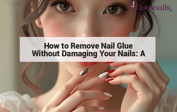 How to Remove Nail Glue Without Damaging Your Nails: A Step-By-Step Guide