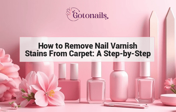 How to Remove Nail Varnish Stains From Carpet: A Step-by-Step Guide