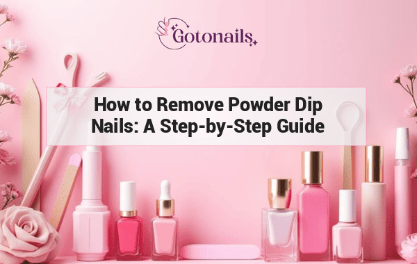 How to Remove Powder Dip Nails: A Step-by-Step Guide