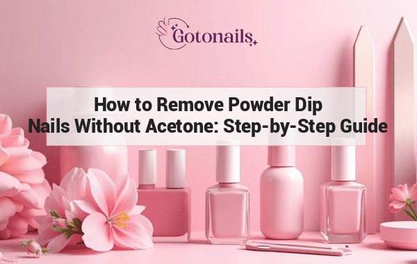 How to Remove Powder Dip Nails Without Acetone: Step-by-Step Guide