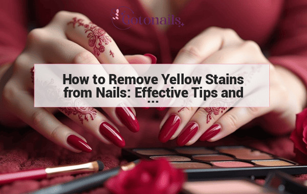 How to Remove Yellow Stains from Nails: Effective Tips and Tricks for Healthy Nails
