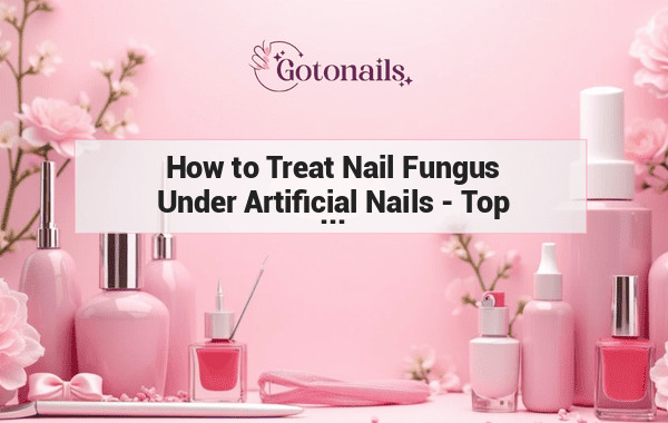 How to Treat Nail Fungus Under Artificial Nails - Top Tips and Remedies