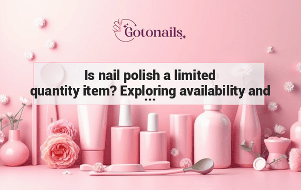 Is nail polish a limited quantity item? Exploring availability and scarcity in the nail polish industry.