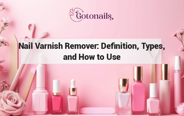 Nail Varnish Remover: Definition, Types, and How to Use