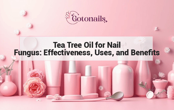 Tea Tree Oil for Nail Fungus: Effectiveness, Uses, and Benefits